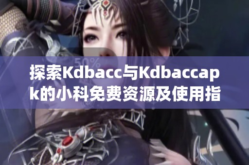 探索Kdbacc与Kdbaccapk的小科免费资源及使用指南