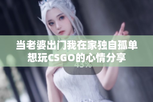 当老婆出门我在家独自孤单想玩CSGO的心情分享