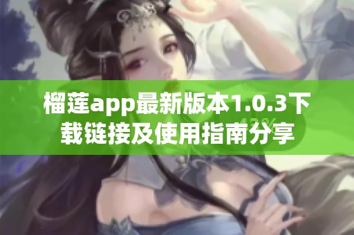 榴莲app最新版本1.0.3下载链接及使用指南分享