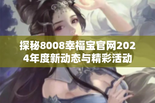 探秘8008幸福宝官网2024年度新动态与精彩活动