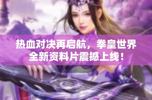 热血对决再启航，拳皇世界全新资料片震撼上线！